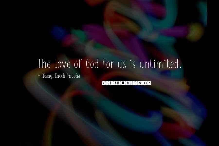 Ifeanyi Enoch Onuoha Quotes: The love of God for us is unlimited.
