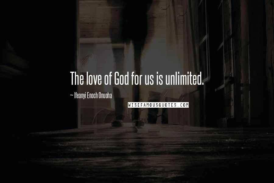 Ifeanyi Enoch Onuoha Quotes: The love of God for us is unlimited.
