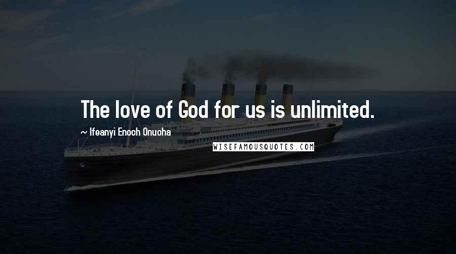 Ifeanyi Enoch Onuoha Quotes: The love of God for us is unlimited.