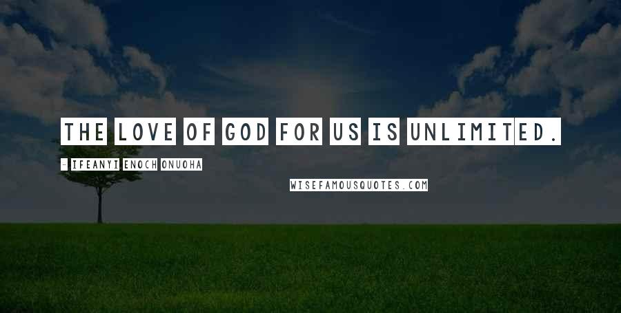 Ifeanyi Enoch Onuoha Quotes: The love of God for us is unlimited.