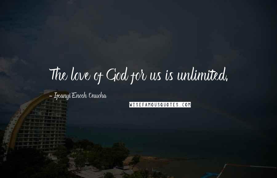 Ifeanyi Enoch Onuoha Quotes: The love of God for us is unlimited.