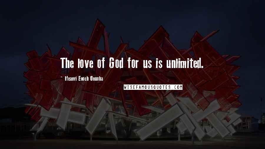 Ifeanyi Enoch Onuoha Quotes: The love of God for us is unlimited.