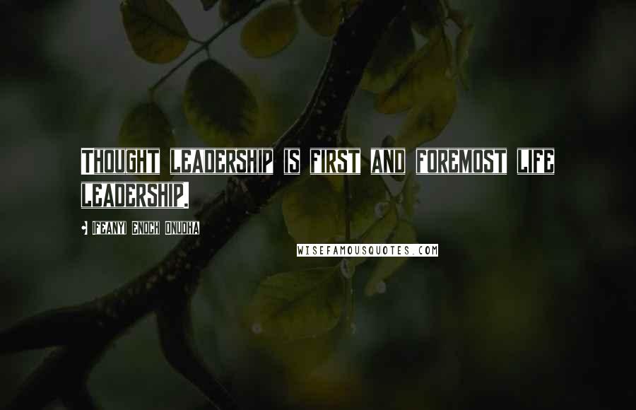 Ifeanyi Enoch Onuoha Quotes: Thought leadership is first and foremost life leadership.