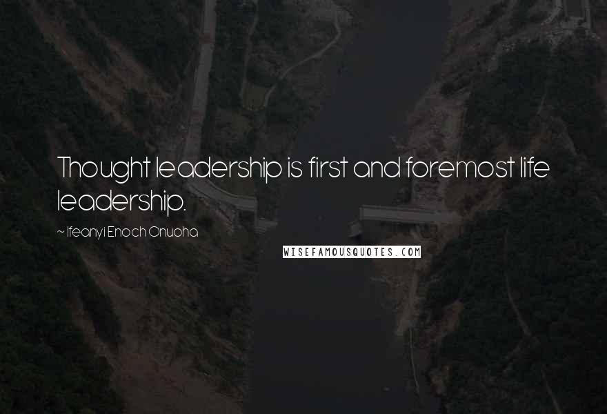 Ifeanyi Enoch Onuoha Quotes: Thought leadership is first and foremost life leadership.