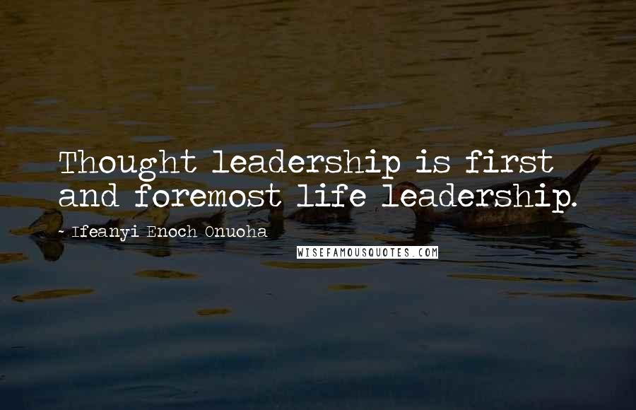 Ifeanyi Enoch Onuoha Quotes: Thought leadership is first and foremost life leadership.