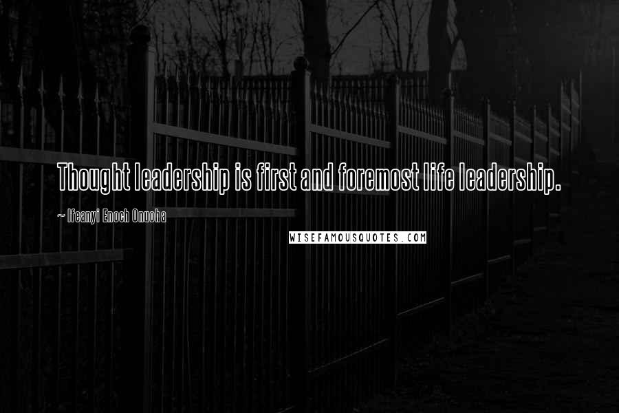 Ifeanyi Enoch Onuoha Quotes: Thought leadership is first and foremost life leadership.