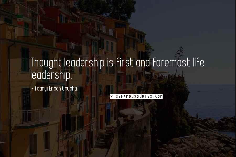 Ifeanyi Enoch Onuoha Quotes: Thought leadership is first and foremost life leadership.