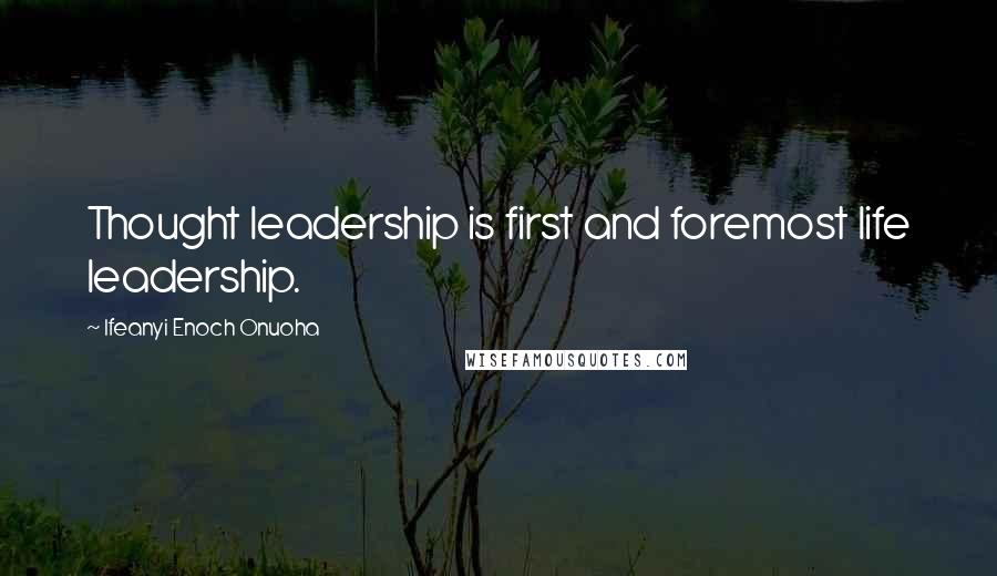 Ifeanyi Enoch Onuoha Quotes: Thought leadership is first and foremost life leadership.