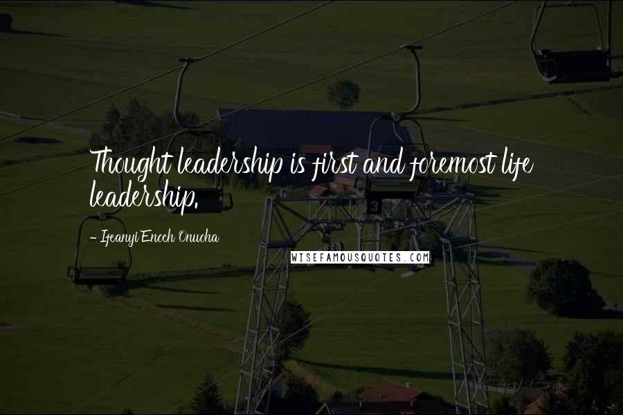 Ifeanyi Enoch Onuoha Quotes: Thought leadership is first and foremost life leadership.