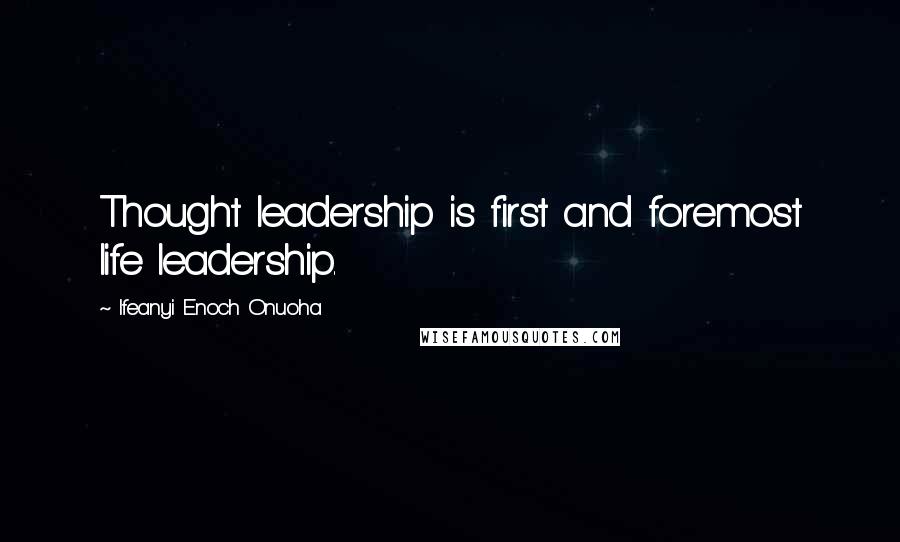 Ifeanyi Enoch Onuoha Quotes: Thought leadership is first and foremost life leadership.