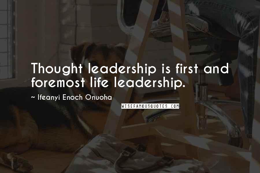 Ifeanyi Enoch Onuoha Quotes: Thought leadership is first and foremost life leadership.