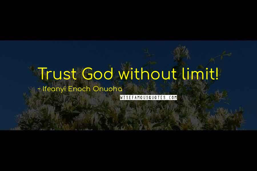 Ifeanyi Enoch Onuoha Quotes: Trust God without limit!