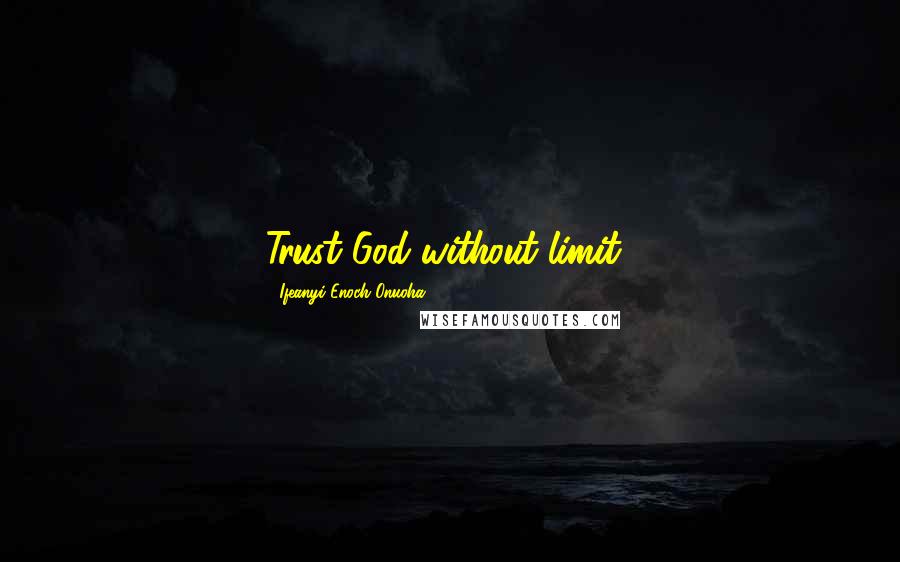 Ifeanyi Enoch Onuoha Quotes: Trust God without limit!