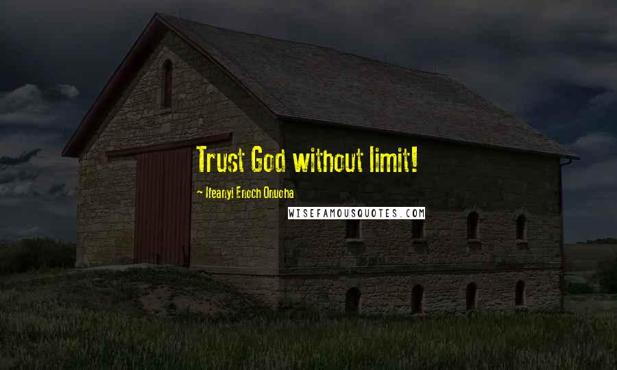 Ifeanyi Enoch Onuoha Quotes: Trust God without limit!
