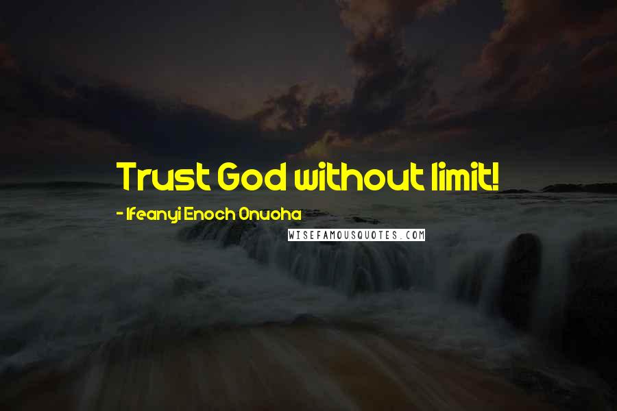 Ifeanyi Enoch Onuoha Quotes: Trust God without limit!