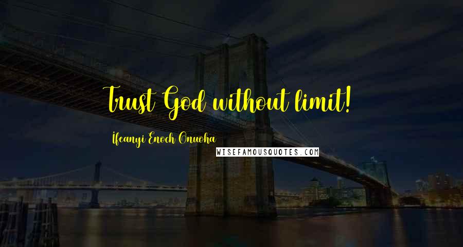 Ifeanyi Enoch Onuoha Quotes: Trust God without limit!