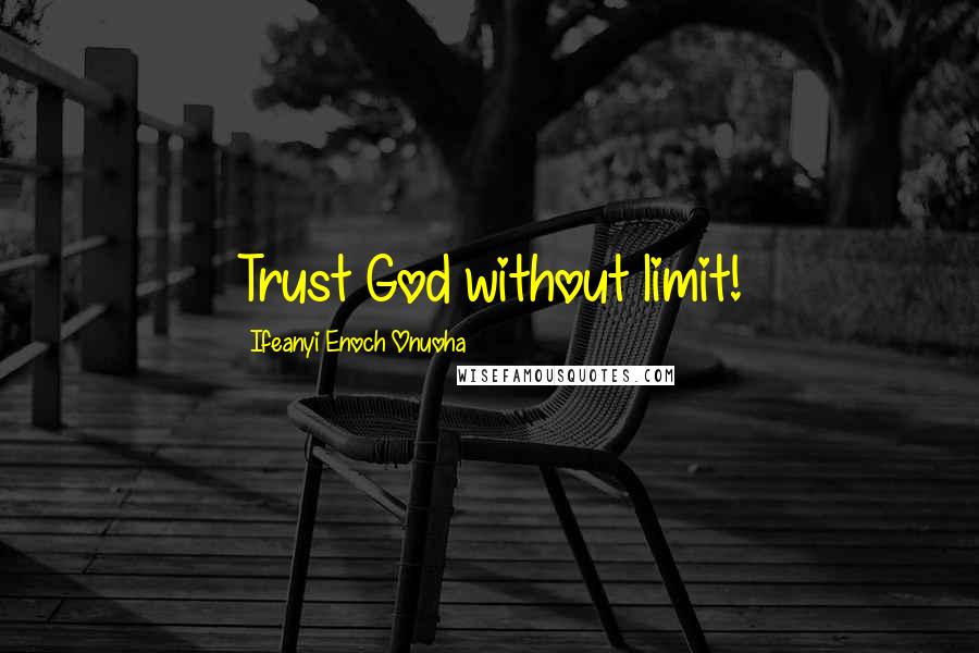 Ifeanyi Enoch Onuoha Quotes: Trust God without limit!