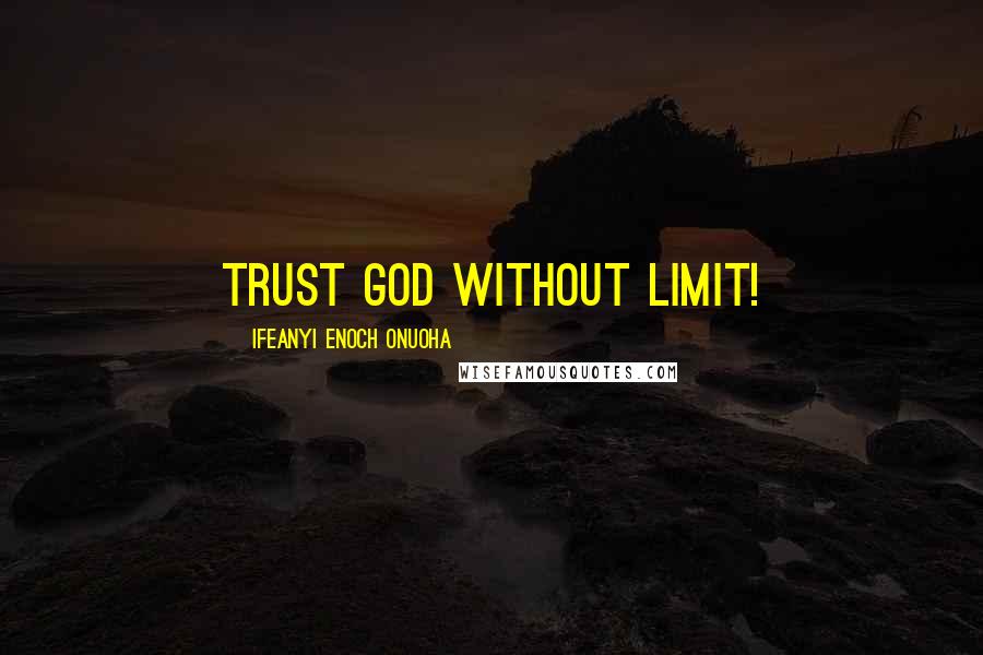 Ifeanyi Enoch Onuoha Quotes: Trust God without limit!