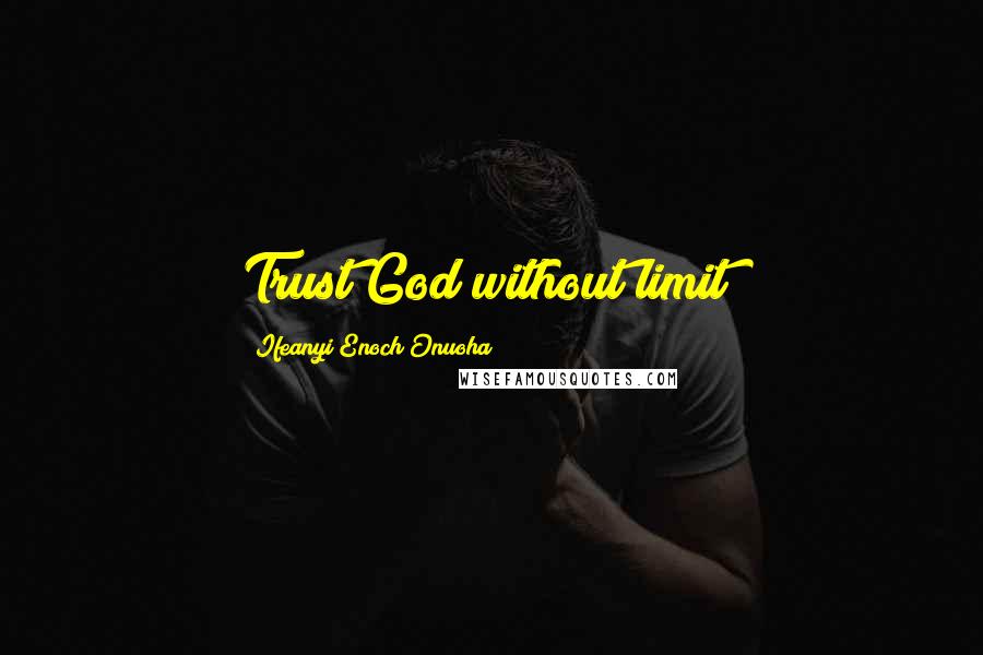 Ifeanyi Enoch Onuoha Quotes: Trust God without limit!