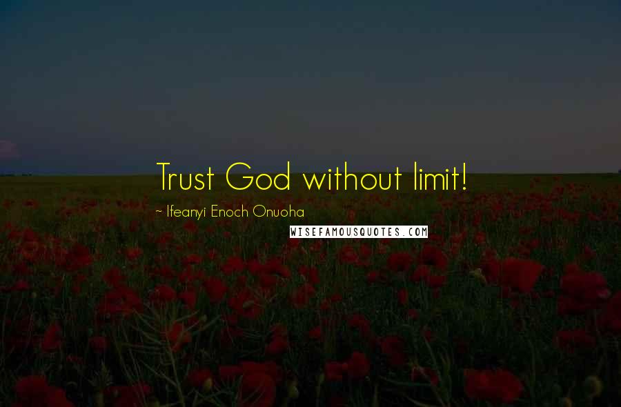 Ifeanyi Enoch Onuoha Quotes: Trust God without limit!