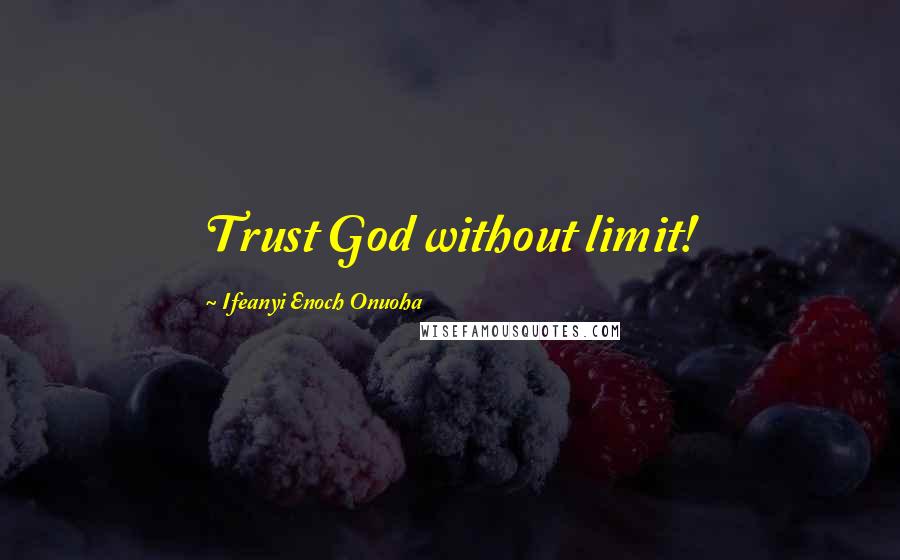 Ifeanyi Enoch Onuoha Quotes: Trust God without limit!