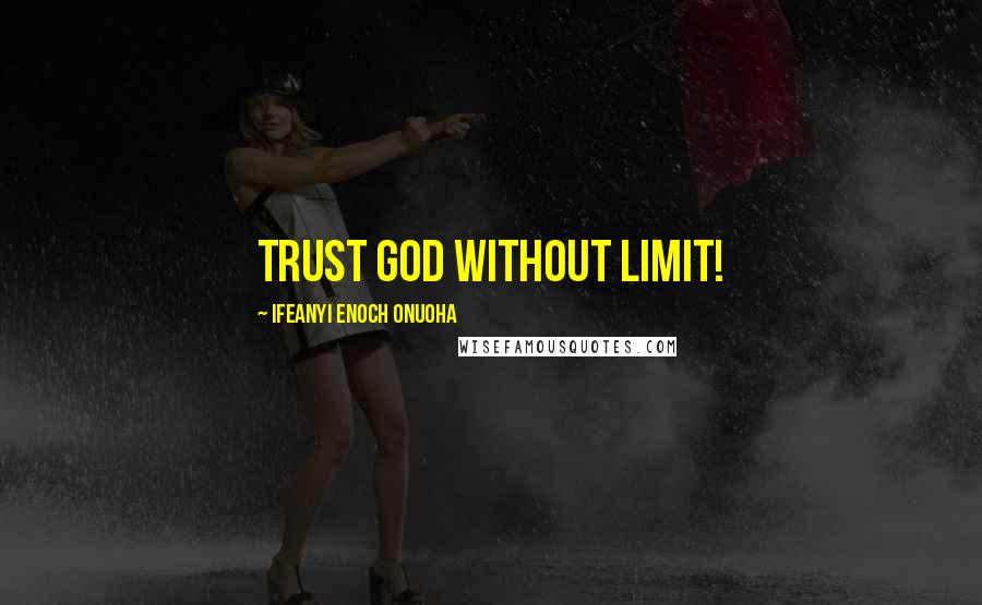 Ifeanyi Enoch Onuoha Quotes: Trust God without limit!