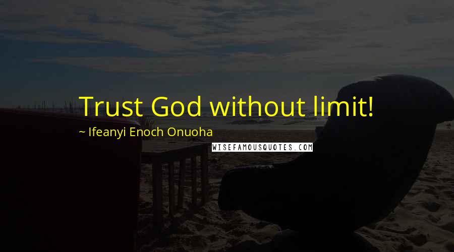 Ifeanyi Enoch Onuoha Quotes: Trust God without limit!