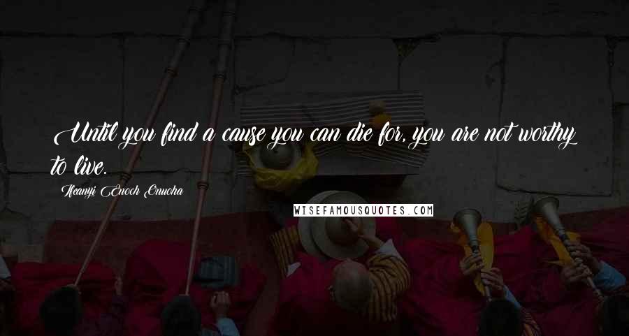 Ifeanyi Enoch Onuoha Quotes: Until you find a cause you can die for, you are not worthy to live.