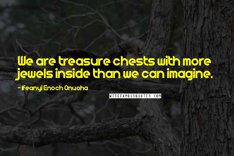 Ifeanyi Enoch Onuoha Quotes: We are treasure chests with more jewels inside than we can imagine.