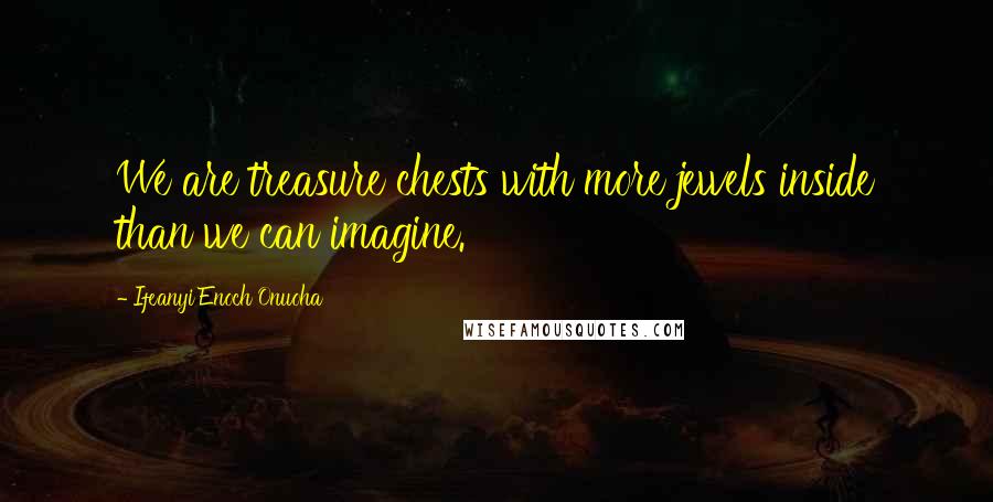 Ifeanyi Enoch Onuoha Quotes: We are treasure chests with more jewels inside than we can imagine.