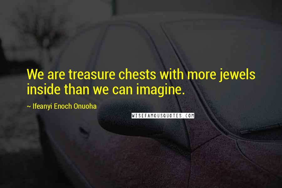 Ifeanyi Enoch Onuoha Quotes: We are treasure chests with more jewels inside than we can imagine.