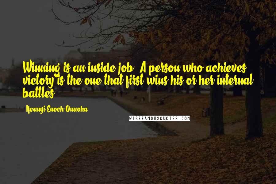 Ifeanyi Enoch Onuoha Quotes: Winning is an inside job. A person who achieves victory is the one that first wins his or her internal battles.