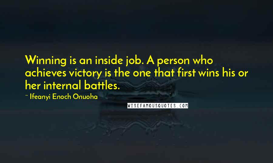 Ifeanyi Enoch Onuoha Quotes: Winning is an inside job. A person who achieves victory is the one that first wins his or her internal battles.