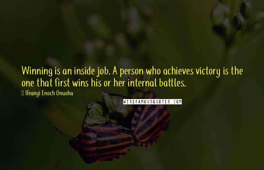 Ifeanyi Enoch Onuoha Quotes: Winning is an inside job. A person who achieves victory is the one that first wins his or her internal battles.