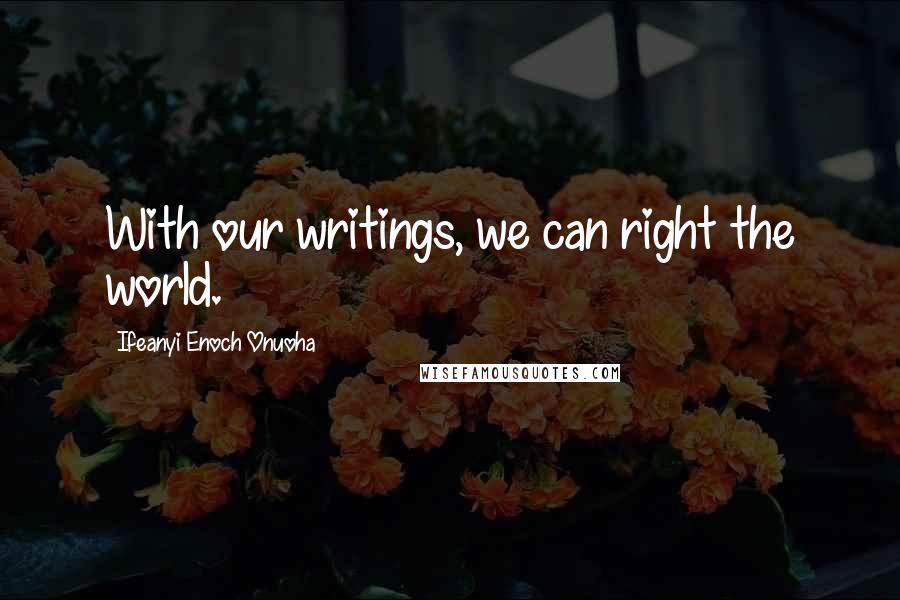 Ifeanyi Enoch Onuoha Quotes: With our writings, we can right the world.