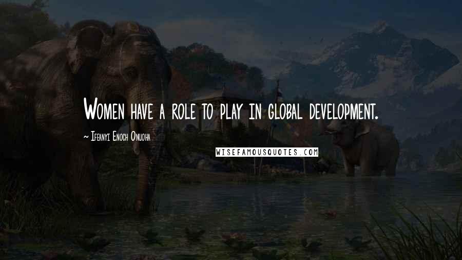 Ifeanyi Enoch Onuoha Quotes: Women have a role to play in global development.