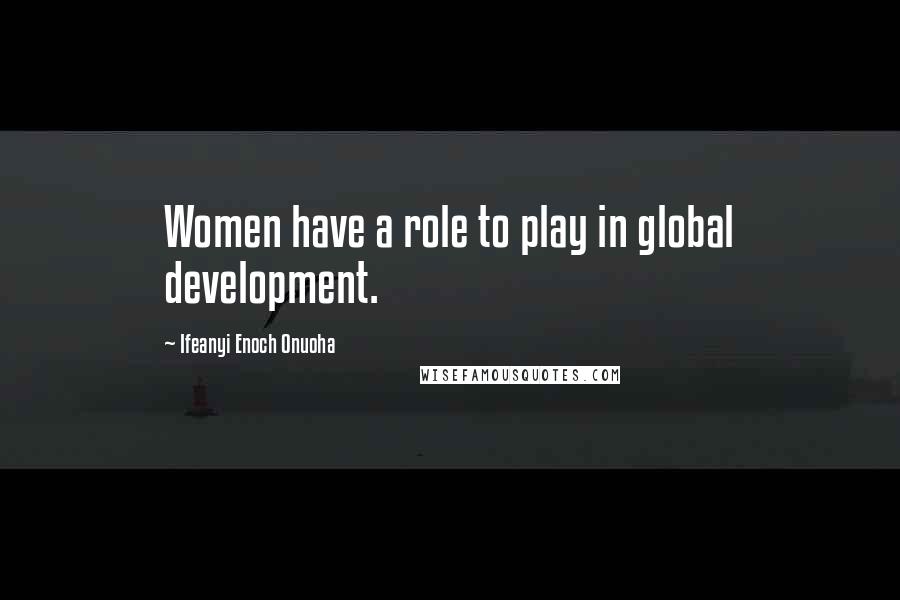 Ifeanyi Enoch Onuoha Quotes: Women have a role to play in global development.