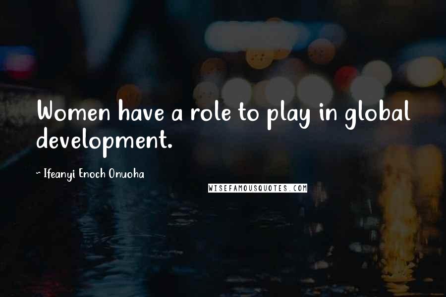 Ifeanyi Enoch Onuoha Quotes: Women have a role to play in global development.