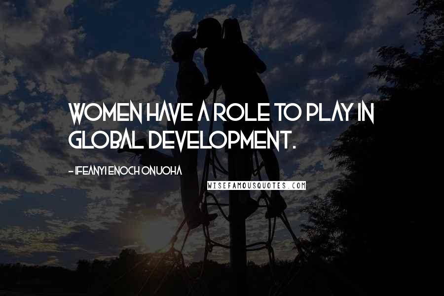 Ifeanyi Enoch Onuoha Quotes: Women have a role to play in global development.