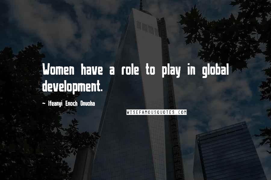 Ifeanyi Enoch Onuoha Quotes: Women have a role to play in global development.