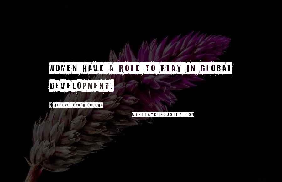 Ifeanyi Enoch Onuoha Quotes: Women have a role to play in global development.