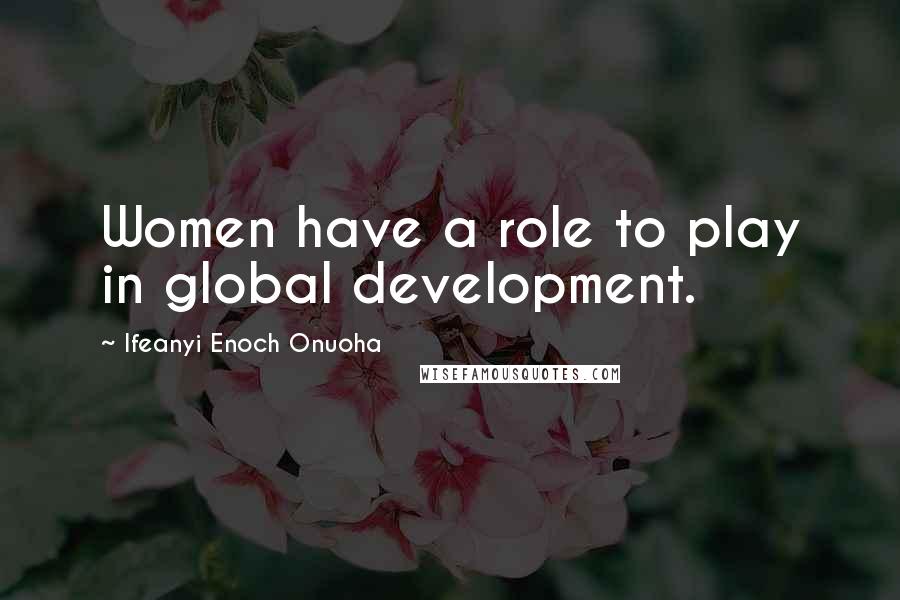 Ifeanyi Enoch Onuoha Quotes: Women have a role to play in global development.