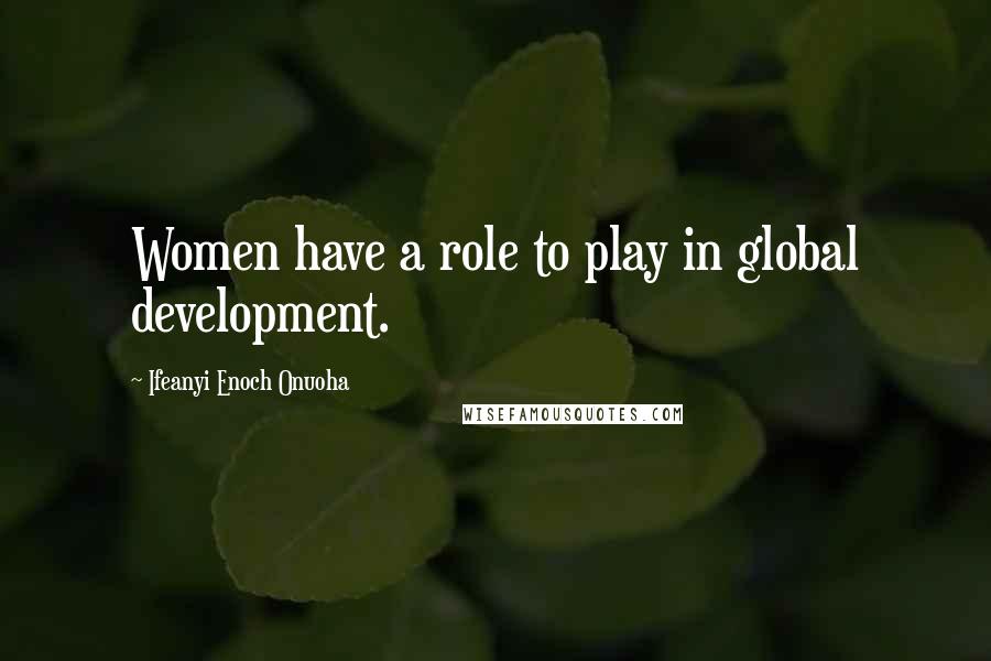 Ifeanyi Enoch Onuoha Quotes: Women have a role to play in global development.