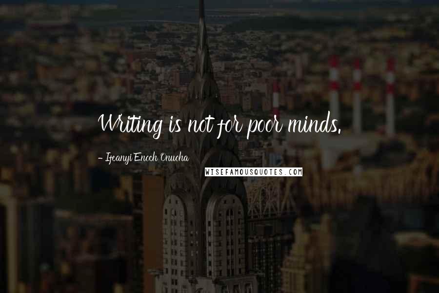 Ifeanyi Enoch Onuoha Quotes: Writing is not for poor minds.