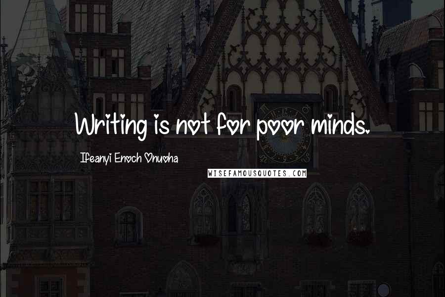 Ifeanyi Enoch Onuoha Quotes: Writing is not for poor minds.