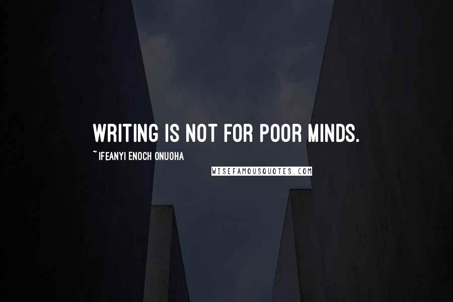 Ifeanyi Enoch Onuoha Quotes: Writing is not for poor minds.