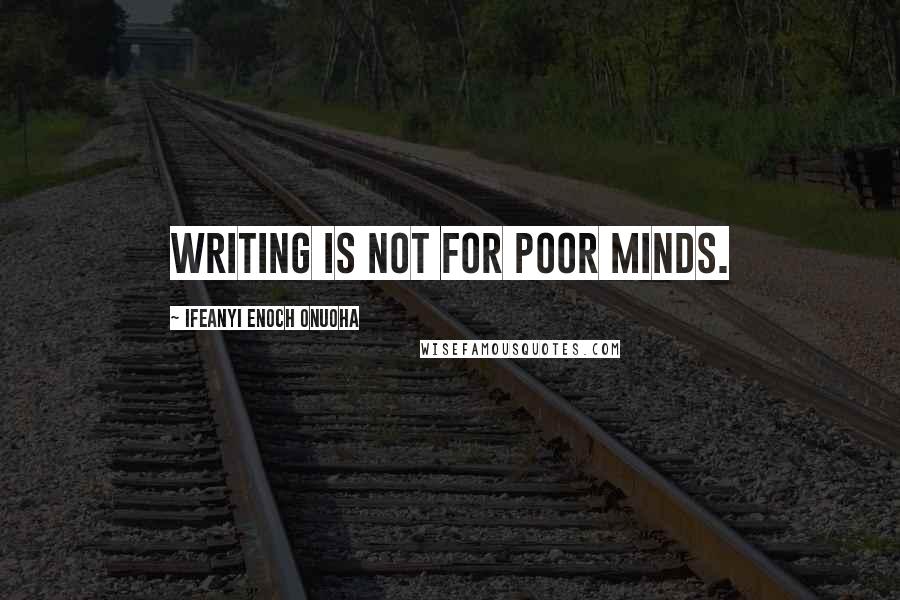 Ifeanyi Enoch Onuoha Quotes: Writing is not for poor minds.