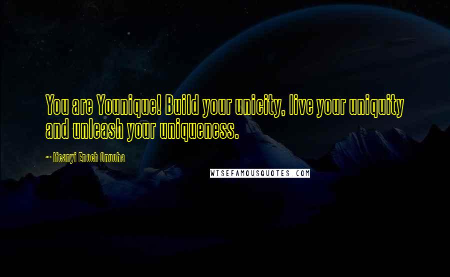 Ifeanyi Enoch Onuoha Quotes: You are Younique! Build your unicity, live your uniquity and unleash your uniqueness.