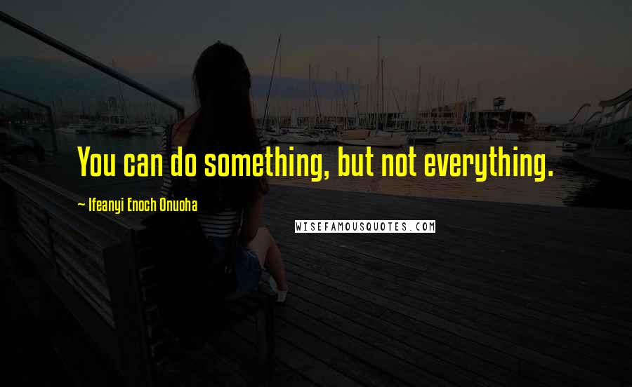 Ifeanyi Enoch Onuoha Quotes: You can do something, but not everything.