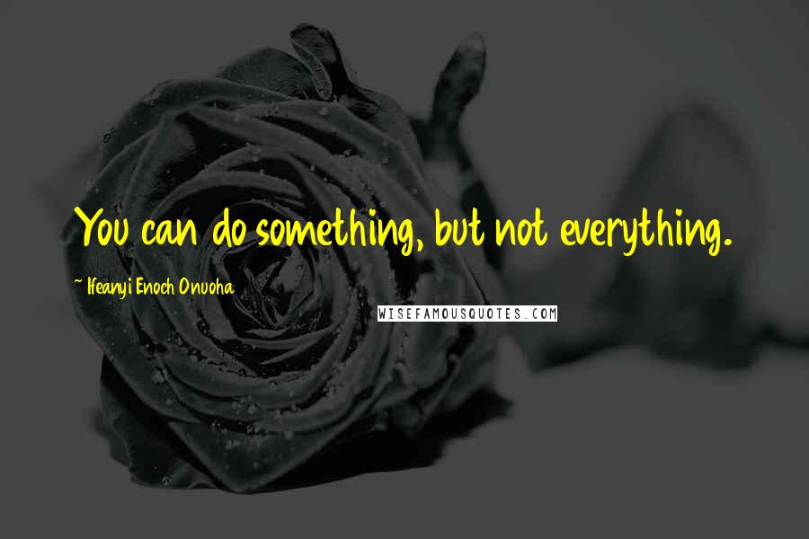 Ifeanyi Enoch Onuoha Quotes: You can do something, but not everything.